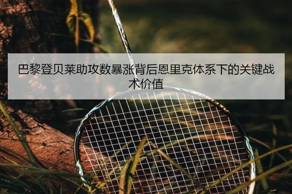 巴黎登贝莱助攻数暴涨背后恩里克体系下的关键战术价值