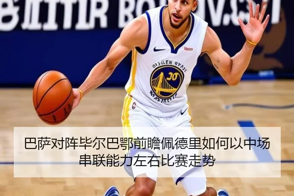 巴萨对阵毕尔巴鄂前瞻佩德里如何以中场串联能力左右比赛走势