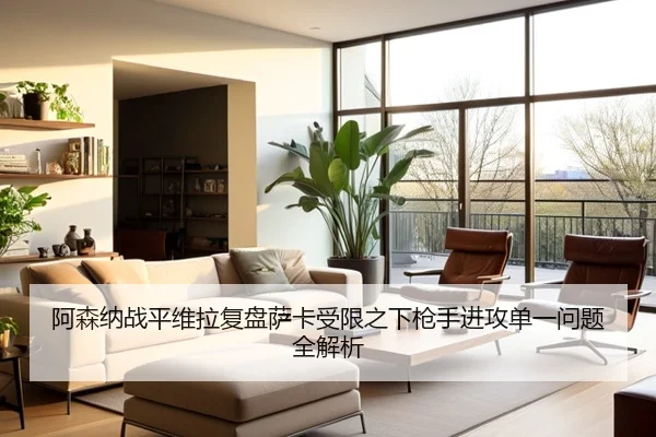 阿森纳战平维拉复盘萨卡受限之下枪手进攻单一问题全解析